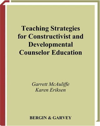 Teaching Strategies
for Constructivist and
Developmental
Counselor Education
Garrett McAuliffe
Karen Eriksen
BERGIN & GARVEY
 