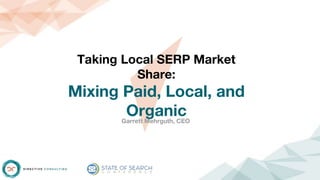 Taking Local SERP Market
Share:
Mixing Paid, Local, and
OrganicGarrett Mehrguth, CEO
 