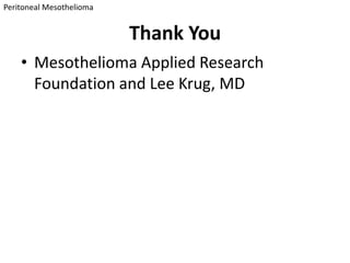 Peritoneal Mesothelioma


                          Thank You
    • Mesothelioma Applied Research
      Foundation and Lee Krug, MD
 