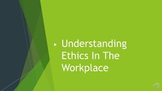 Understanding
Ethics In The
Workplace
 
