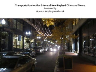 Transportation for the Future of New England Cities and Towns Presented by  Norman Washington Garrick 