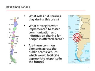 RESEARCH GOALS
•

What roles did libraries
play during this crisis?

•

What strategies were
implemented to foster
communication and
information sharing for
people in affected areas?

•

Are there common
elements across the
public access venues
which would facilitate
appropriate response in
the future?
3

 