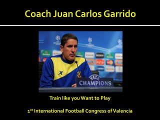 Train like you Want to Play

1st International Football Congress of Valencia
 