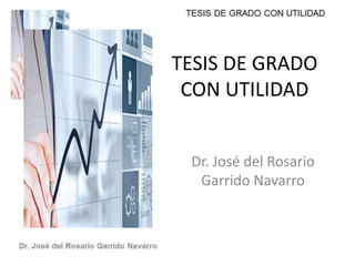 TESIS DE GRADO
CON UTILIDAD
Dr. José del Rosario
Garrido Navarro
 