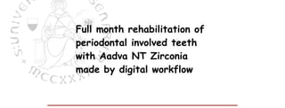 Full month rehabilitation of
periodontal involved teeth
with Aadva NT Zirconia
made by digital workflow
 