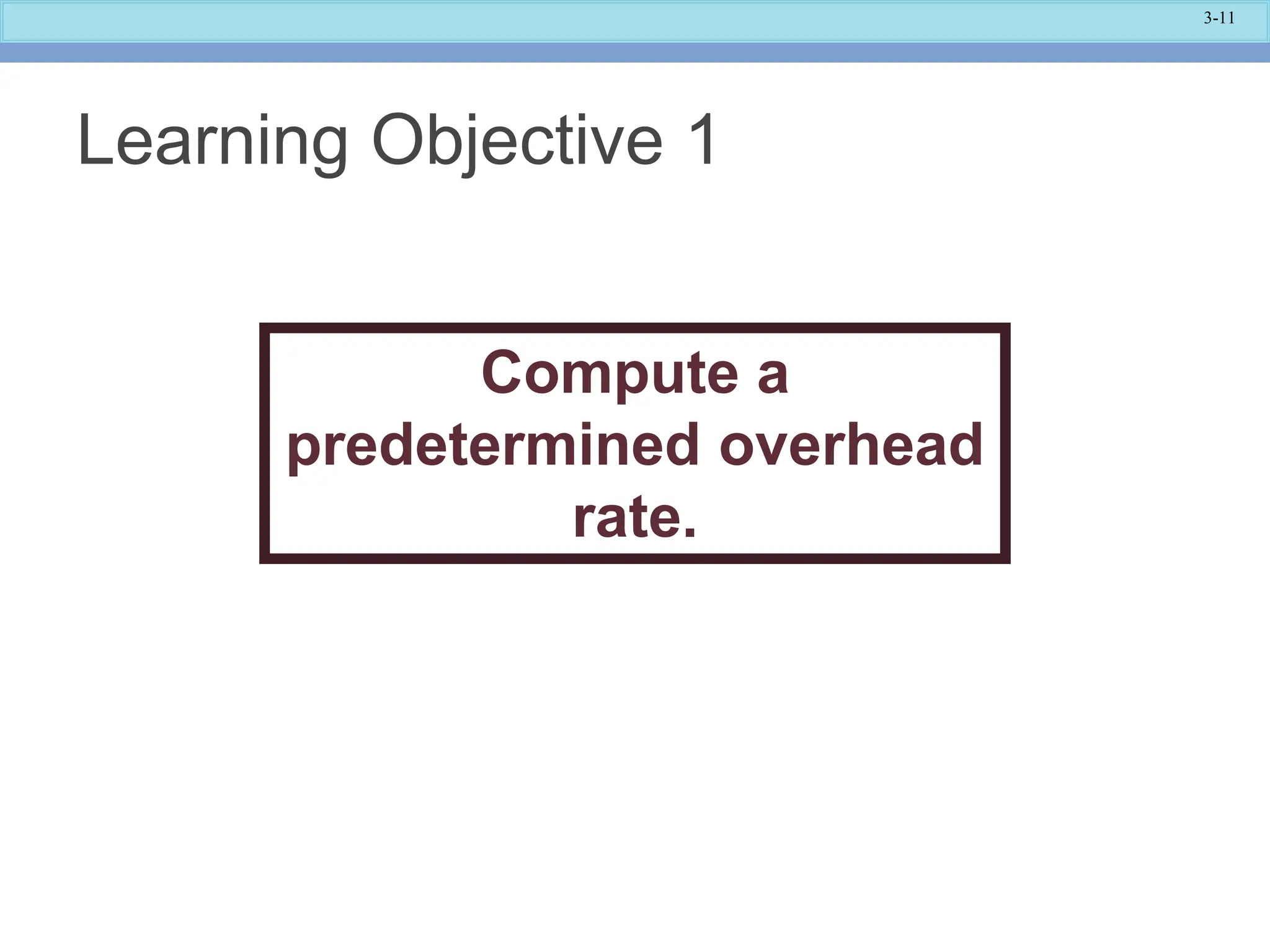 3-11
Learning Objective 1
Compute a
predetermined overhead
rate.
 