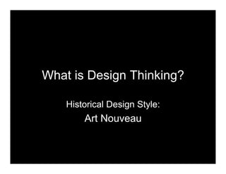 What is Design Thinking?
Historical Design Style:
Art Nouveau
 