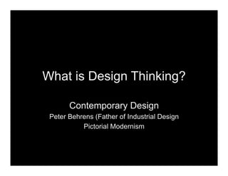 What is Design Thinking?
Contemporary Design
Peter Behrens (Father of Industrial Design
Pictorial Modernism
 