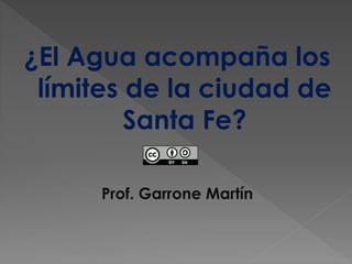 ¿El Agua acompaña los
límites de la ciudad de
Santa Fe?
Prof. Garrone Martín
 