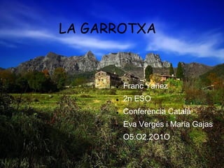 LA GARROTXA



         Franc Yáñez
         2n ESO
         Conferència Català
         Eva Vergés i Maria Gajas
         O5.O2.2O1O
 