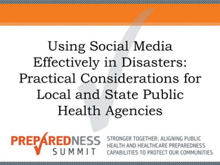 Using Social Media
Effectively in Disasters:
Practical Considerations for
Local and State Public
Health Agencies
 