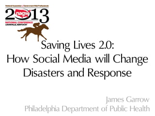 Saving Lives 2.0:
How Social Media will Change
Disasters and Response
James Garrow
Philadelphia Department of Public Health
 