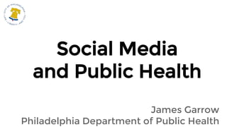 Social Media
and Public Health
James Garrow
Philadelphia Department of Public Health
 