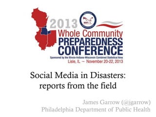 Social Media in Disasters:
reports from the field
James Garrow (@jgarrow)
Philadelphia Department of Public Health

 