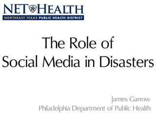 The Role of
Social Media in Disasters
James Garrow
Philadelphia Department of Public Health
 