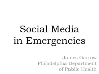 Social Media
in Emergencies
               James Garrow
    Philadelphia Department
             of Public Health
 