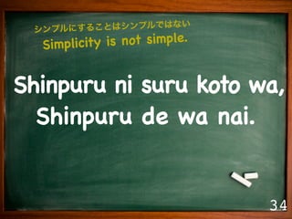 Simplicity is not simple.


Shinpuru ni suru koto wa,
  Shinpuru de wa nai.


                              34