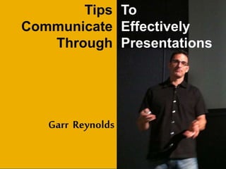 Tips
Communicate
Through
To
Effectively
Presentations
Garr Reynolds
 