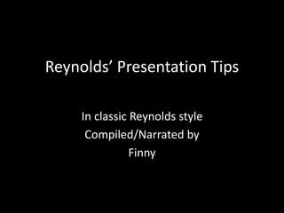 Reynolds’ Presentation Tips
In classic Reynolds style
Compiled/Narrated by
Finny
 
