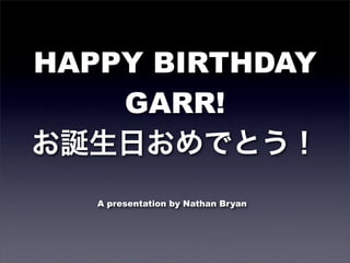 HAPPY BIRTHDAY
    GARR!


   A presentation by Nathan Bryan
 
