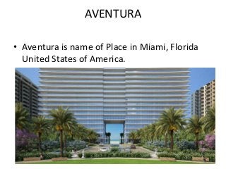 AVENTURA
• Aventura is name of Place in Miami, Florida
United States of America.
 