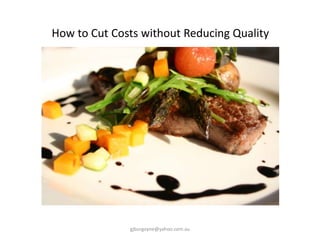 How to Cut Costs without Reducing Quality
gjburgoyne@yahoo.com.au
 