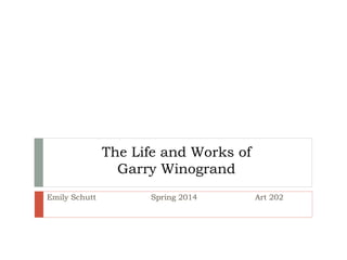 The Life and Works of
Garry Winogrand
Emily Schutt Spring 2014 Art 202
 