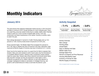 Monthly Indicators
January 2014

Activity Snapshot
- 7.1%

The same factors that catalyzed widespread market recovery in 2012 and 2013
are likely to continue in 2014, though perhaps at a more moderate pace. That's
not a bad thing, since the market is returning to a stable, healthy state. Potential
trends to watch for in 2014 include increased seller activity, more new
construction and fewer foreclosures on the market. Inventory is another metric
to watch this year.
New Listings decreased 5.7 percent to 10,303. Pending Sales were up 13.2
percent to 7,433. Inventory levels shrank 3.8 percent to 37,070 units.
Prices marched higher. The Median Sales Price increased 25.4 percent to
$141,100. Days on Market was down 8.9 percent to 82 days. Absorption rates
improved as Months Supply of Inventory was down 5.6 percent to 5.1 months.
Given how far the market has come, it's a good time for folks to reassess their
situation. Many who were hesitant to sell in recent years may find themselves in
a completely different position. Getting a fresh comparative market analysis
might be a good idea. Interest rates remain attractive and should remain below
their long-term average, but they are expected to creep higher in 2014.
Politicians are gearing up for midterm elections, so pay close attention to
campaign messaging as relates to real estate or mortgage financing. Job
growth is still fundamental and is likely to dominate this election cycle.

+ 25.4%

- 3.8%

One-Year Change in
Closed Sales

One-Year Change in
Median Sales Price

One-Year Change in
Homes for Sale

A research tool provided by the Georgia Association of REALTORS®.
Residential real estate activity comprised of single-family properties,
townhomes and condominiums combined. Percent changes are
calculated using rounded figures.

Activity Overview
New Listings
Pending Sales
Closed Sales
Days on Market Until Sale
Median Sales Price
Average Sales Price
Percent of Original List Price Received
Housing Affordability Index
Inventory of Homes for Sale
Months Supply of Inventory

2
3
4
5
6
7
8
9
10
11
12

Click on desired metric to jump to that page.

Changes in methodology were implemented in October 2012 to provide a more accurate count of inventory and related metrics. Due to MLS purging rules, activity before 2008 cannot be updated and therefore shifts in the trendlines may occur.
Current as of February 16, 2014. Data comes from the Georgia MLS, Columbus Board of REALTORS®, Savannah MLS and Greater Augusta Association of REALTORS®. Powered by 10K Research and Marketing.

 