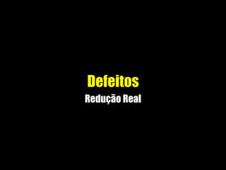 Defeitos
Redução Real
 