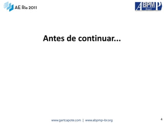 Antes de continuar...




  www.gartcapote.com | www.abpmp–br.org   4
 