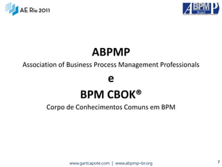 ABPMP
Association of Business Process Management Professionals

                      e
                  BPM CBOK®
       Corpo de Conhecimentos Comuns em BPM




              www.gartcapote.com | www.abpmp–br.org        7
 