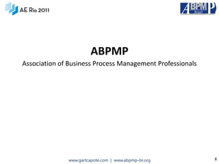 ABPMP
Association of Business Process Management Professionals




              www.gartcapote.com | www.abpmp–br.org        8
 