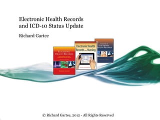Electronic Health Records
and ICD-10 Status Update
Richard Gartee




          © Richard Gartee, 2012 - All Rights Reserved
 