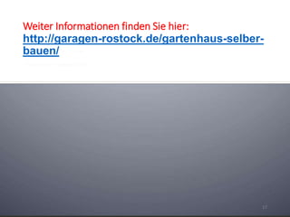 Weiter Informationen finden Sie hier:
http://garagen-rostock.de/gartenhaus-selber-
bauen/
17
 