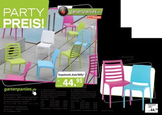 Party                                                                                              gartenparties.de

Preis!
                                                                                                                        by




                                                                                                                                                                           1 Stapelstuhl „Kate“

                                                                                                                                                                                  ab   44.95


                                                                                  Stapelstuhl „Kate/Willy“




gartenparties.de                                         1 Stapelstuhl „Kate“
                                                                                 je
                                                                                 ab 4 Stk.   44.           95
                                                                                                   2 Stapelstuhl „Willy“
                                                         Topmoderne Stuhlserie in 4 Trendfarben.   Crazy „Willy“! Trendige Stuhlserie in Mul-
                                                         Mit offener Rückenlehne. Aus robustem     ticolor Ausführung. Mit durchgehender
Möbel Schott GmbH                                        Kunststoff, stapelbar und wetterbestän-   Rückenlehne. Aus robustem Kunststoff,
Daimlerstraße 7 • 97941 Tauberbischofsheim               dig. B/H/T ca. 55/81/45 cm                stapelbar und wetterbeständig. B/H/T
                                                                                                   ca. 55/81/45 cm
Tel. 0 93 41/8 47 98 62 • Fax 0 93 41/92 10 80           Stuhl „Kate“ – 1 Stk.
gartenparties@moebel-schott.de                           weiß            Best.Nr. 25554    49,90   Stuhl „Willy“ – 1 Stk.
                                                         pink            Best.Nr. 25555    49,90   weiß            Best.Nr. 25559       49,90
Mo. - Fr. 9 - 19 Uhr • Do. 9 - 20 Uhr • Sa. 9 - 17 Uhr   lemon           Best.Nr. 25556    49,90   pink            Best.Nr. 25560       49,90                                                     2 Stapelstuhl
Möbel Schott im Expocamp                                 türkis          Best.Nr. 25557    49,90   lemon           Best.Nr. 25561       49,90                                                        „Willy“
                                                                                                   türkis          Best.Nr. 25562       49,90
                                                                                                                                                                                                           44.95
Hymerring 1 • 97877 Wertheim                             4er Set á 44,95 Gesamtpreis 179,80
                                                                                                   4er Set á 44,95 Gesamtpreis 179,80           Druckfehler vorbehalten!                              ab
Tel. 0 93 42 / 93 51-500
 