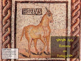 Cavalo Hiberus
Pormenor do chamado
mosaico dos cavalos da
villa romana de Torre de
Palma, Monforte;
Portalegre
 Arte
Romana
em
Portugal 
 