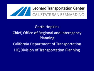 Garth Hopkins Chief, Office of Regional and Interagency Planning California Department of Transportation  HQ Division of Transportation Planning 