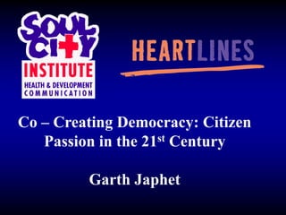 Co – Creating Democracy: Citizen Passion in the 21st Century Garth Japhet 