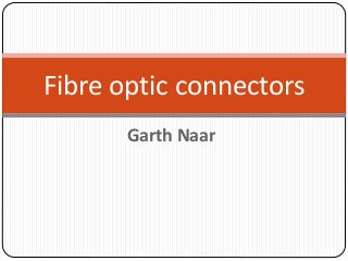 Garth Naar
Fibre optic connectors
 