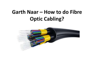 Garth Naar – How to do Fibre
Optic Cabling?
 