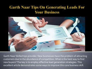 Garth Naar Skilled tips provider. New businesses have the problem of attracting
customers due to the abundance of competition.What is the best way to find
new buyers?The key is to employ effective lead generation strategies.This
excellent article demonstrates some ways to improve this core business skill.
 