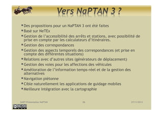 Des propositions pour un NaPTAN 3 ont été faites
   Basé sur NeTEx
   Gestion de l’accessibilité des arrêts et stations, a...