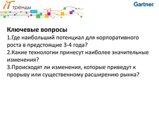 Ключевые вопросы
1.Где наибольший потенциал для корпоративного
роста в предстоящие 3-4 года?
2.Какие технологии принесут наиболее значительные
изменения?
3.Происходят ли изменения, которые приведут к
прорыву или существенному расширению рынка?
 