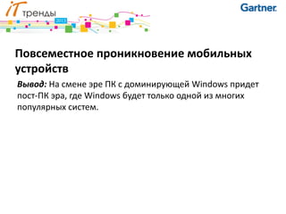 Повсеместное проникновение мобильных
устройств
Вывод: На смене эре ПК с доминирующей Windows придет
пост-ПК эра, где Windows будет только одной из многих
популярных систем.
 