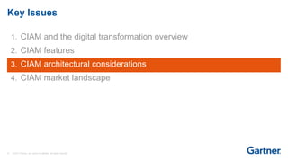 21 © 2017 Gartner, Inc. and/or its affiliates. All rights reserved.
Key Issues
1. CIAM and the digital transformation overview
2. CIAM features
3. CIAM architectural considerations
4. CIAM market landscape
 