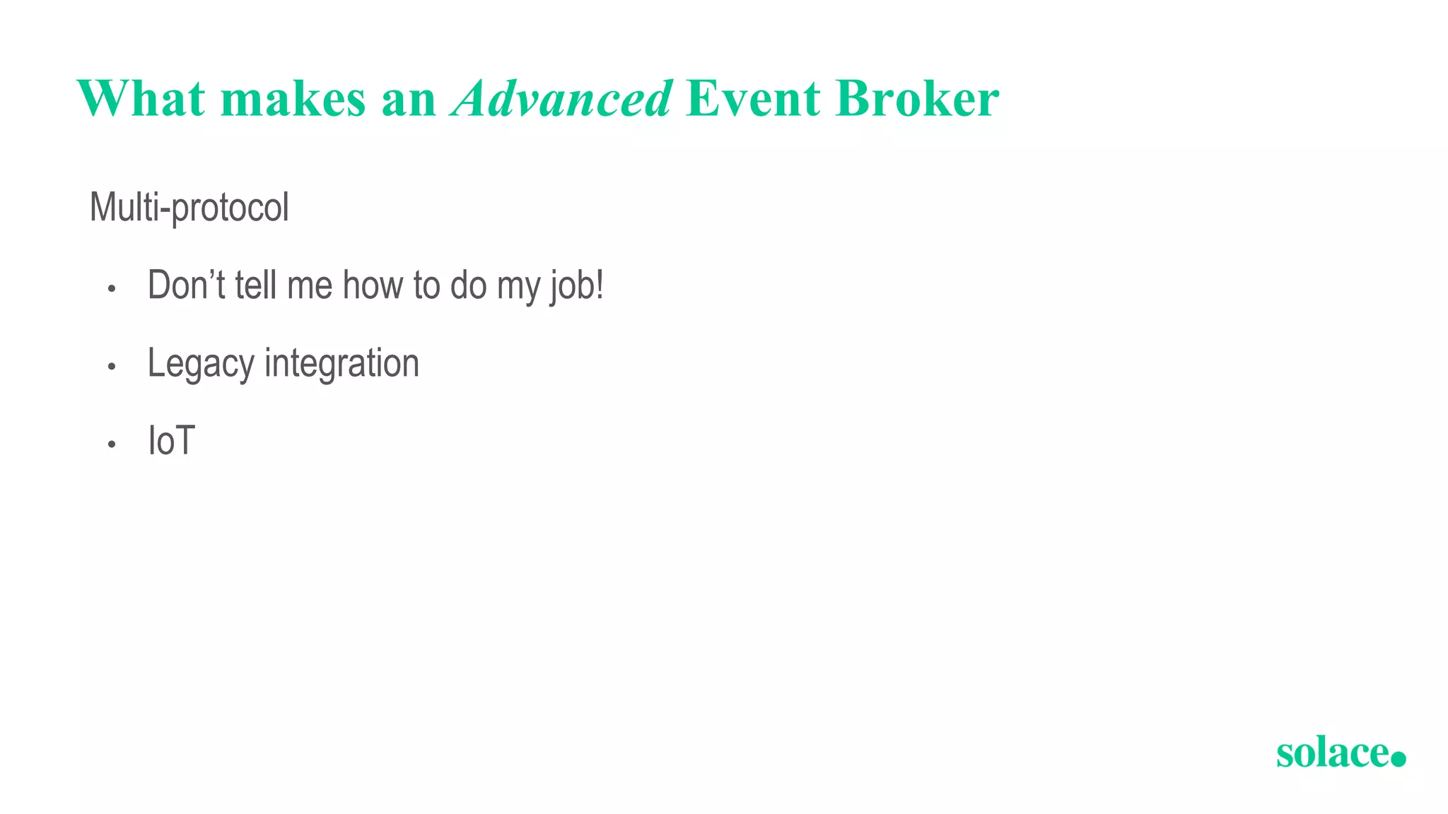 What makes an Advanced Event Broker
Multi-protocol
• Don’t tell me how to do my job!
• Legacy integration
• IoT
 