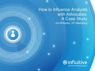 How to Influence Analysts
with Advocates:
A Case Study
Jim Williams, VP Marketing
 