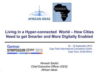 Nirvesh Sooful
Chief Executive Officer (CEO)
African Ideas
Living in a Hyper-connected World – How Cities
Need to get Smarter and More Digitally Enabled
1
 