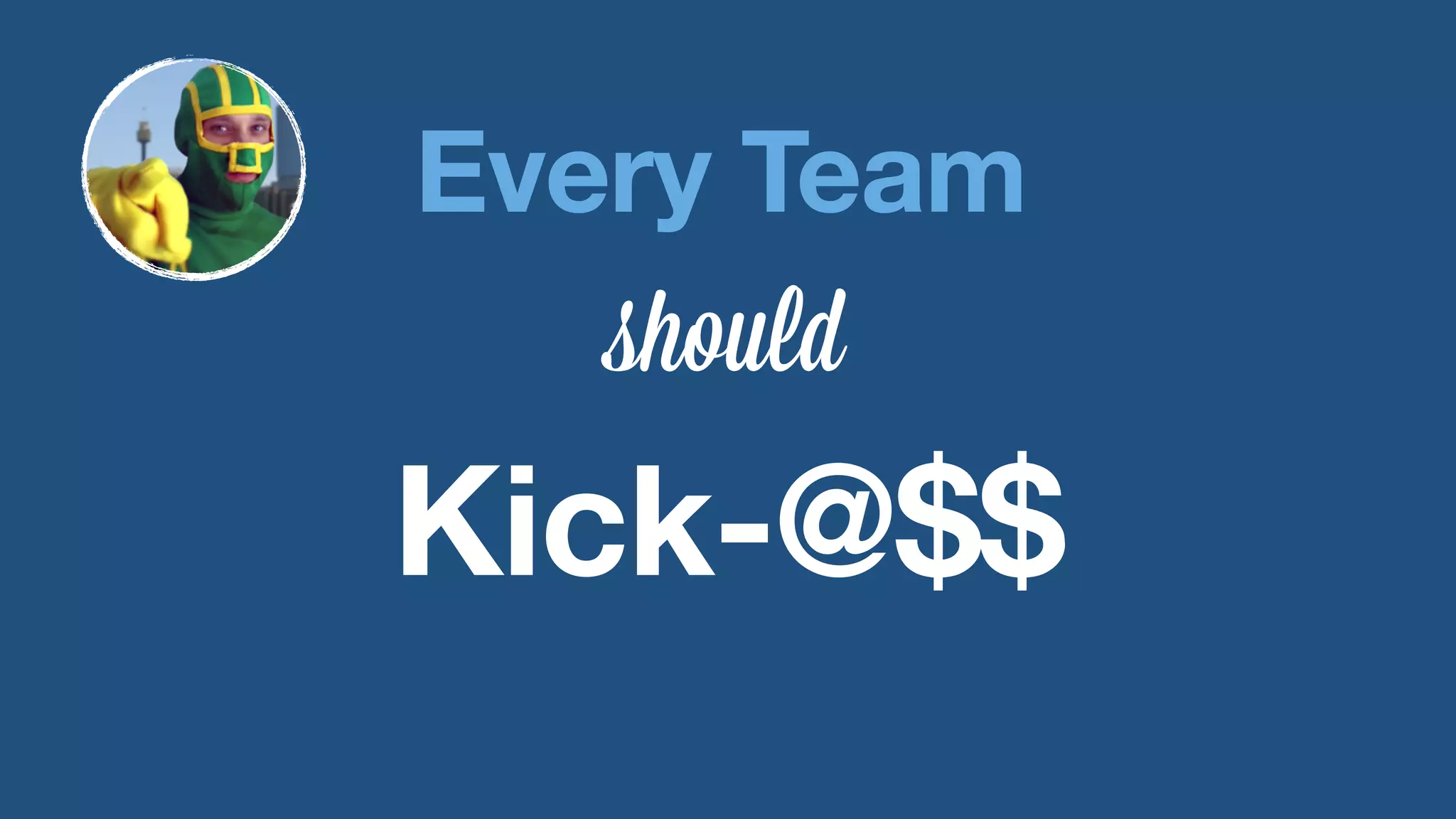 Every Team 
should 
Kick-@$$ 
 