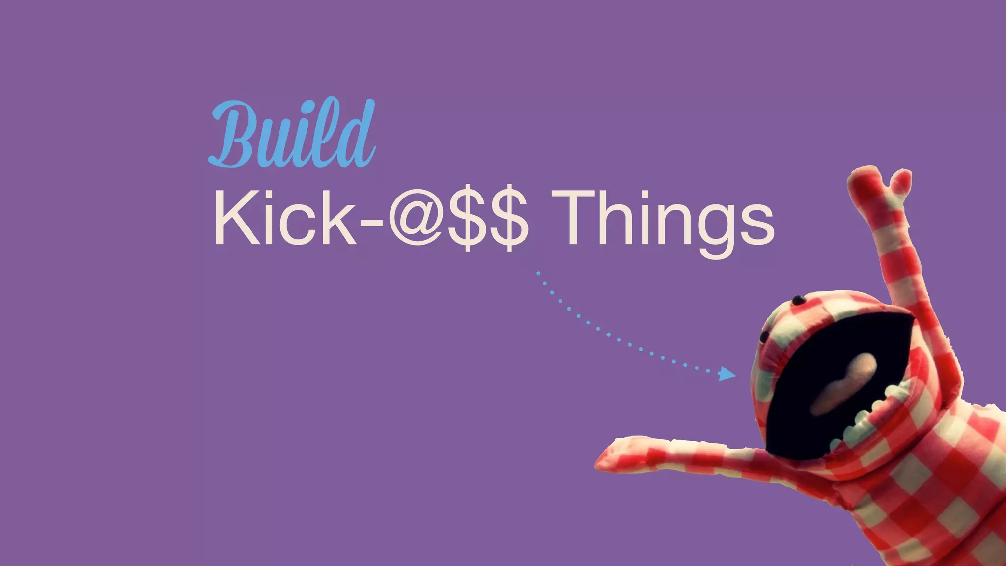 Build 
Kick-@$$ Things 
 